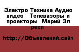 Электро-Техника Аудио-видео - Телевизоры и проекторы. Марий Эл респ.